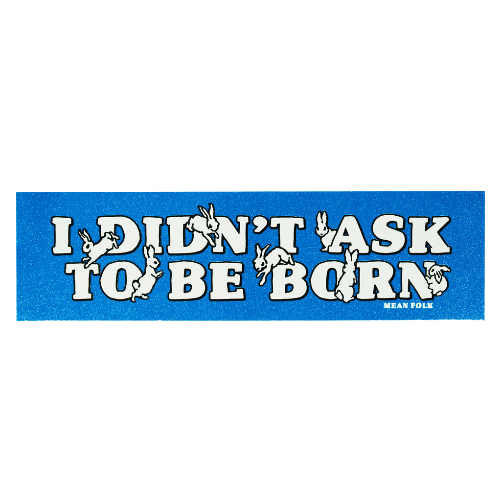 I Didn't Ask To Be Born Bumper Sticker